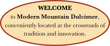 WELCOME  to Modern Mountain Dulcimer, conveniently located at the crossroads of tradition and innovation.